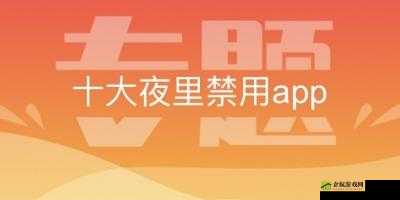 免费夜里十大禁用APP软件：危害与防范