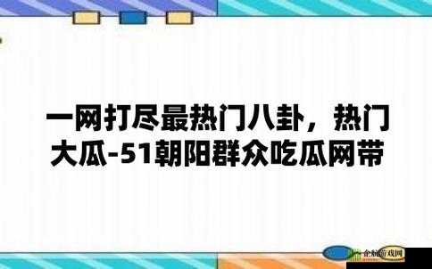 51 今日大瓜-热门大瓜：最新娱乐资讯